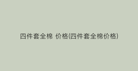 四件套全棉 价格(四件套全棉价格)